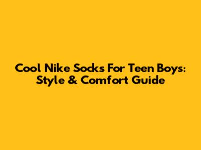 Cool Nike Socks For Teen Boys: Style & Comfort Guide