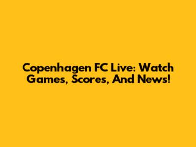 Copenhagen FC Live: Watch Games, Scores, And News!
