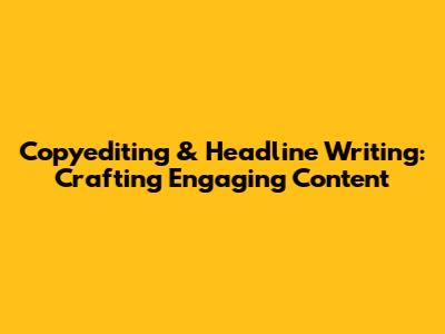 Copyediting & Headline Writing: Crafting Engaging Content
