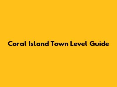 Coral Island Town Level Guide