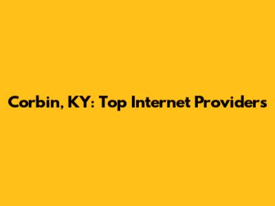 Corbin, KY: Top Internet Providers
