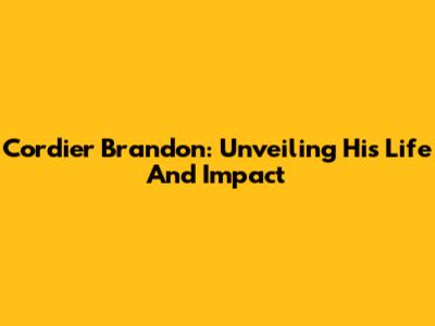 Cordier Brandon: Unveiling His Life And Impact