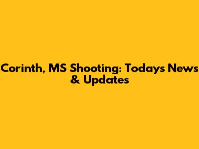 Corinth, MS Shooting: Today's News & Updates