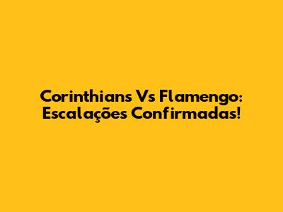 Corinthians Vs Flamengo: Escalações Confirmadas!