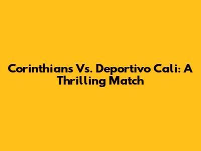 Corinthians Vs. Deportivo Cali: A Thrilling Match