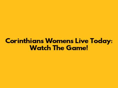 Corinthians Women's Live Today: Watch The Game!