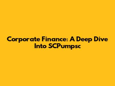Corporate Finance: A Deep Dive Into SCPumpsc