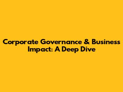 Corporate Governance & Business Impact: A Deep Dive