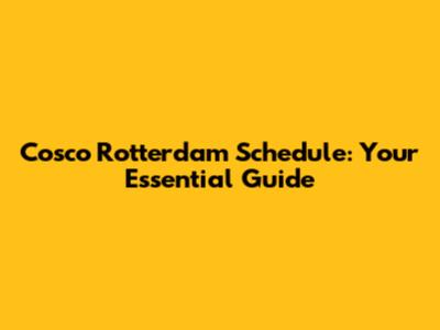 Cosco Rotterdam Schedule: Your Essential Guide