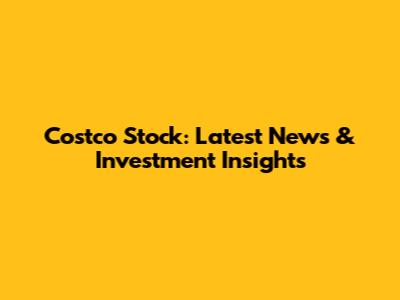 Costco Stock: Latest News & Investment Insights