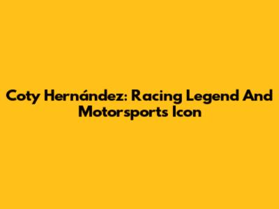 Coty Hernández: Racing Legend And Motorsports Icon