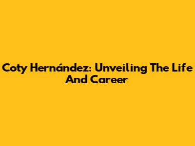 Coty Hernández: Unveiling The Life And Career
