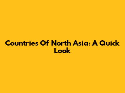 Countries Of North Asia: A Quick Look