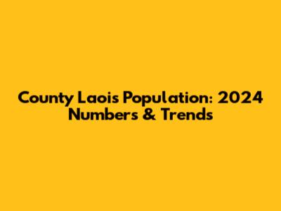 County Laois Population: 2024 Numbers & Trends
