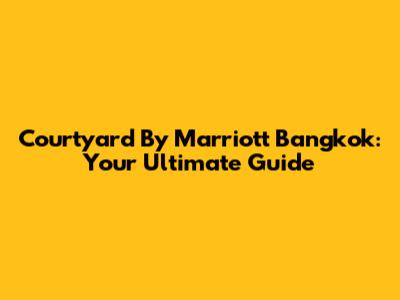Courtyard By Marriott Bangkok: Your Ultimate Guide