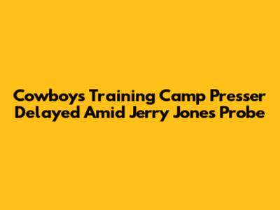 Cowboys Training Camp Presser Delayed Amid Jerry Jones Probe