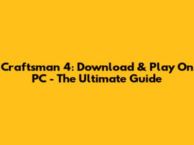 Craftsman 4: Download & Play On PC - The Ultimate Guide