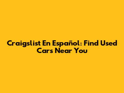 Craigslist En Español: Find Used Cars Near You