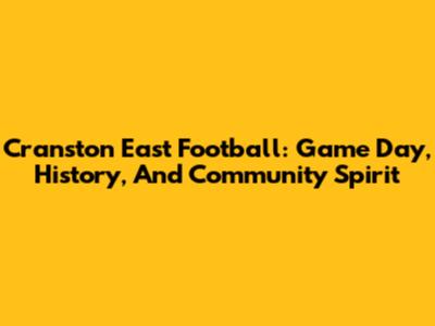 Cranston East Football: Game Day, History, And Community Spirit