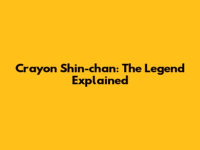 Crayon Shin-chan: The Legend Explained