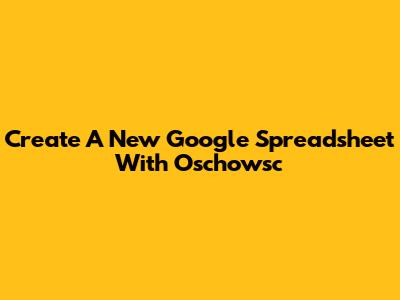Create A New Google Spreadsheet With Oschowsc