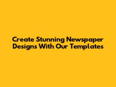 Create Stunning Newspaper Designs With Our Templates