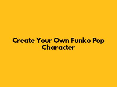 Create Your Own Funko Pop Character
