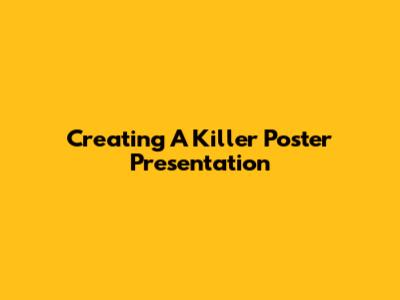 Creating A Killer Poster Presentation