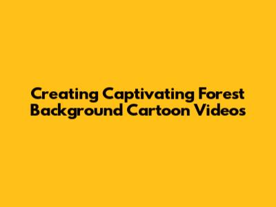 Creating Captivating Forest Background Cartoon Videos