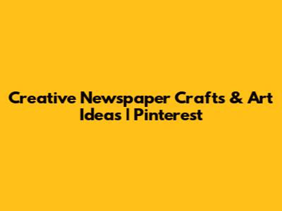 Creative Newspaper Crafts & Art Ideas | Pinterest