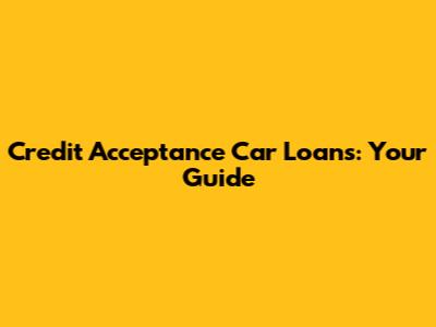 Credit Acceptance Car Loans: Your Guide