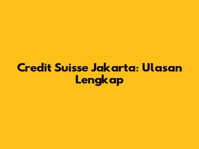 Credit Suisse Jakarta: Ulasan Lengkap