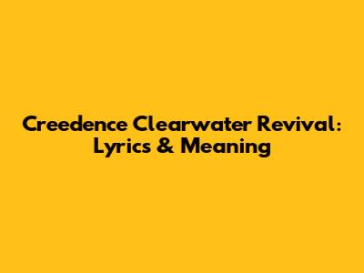 Creedence Clearwater Revival: Lyrics & Meaning
