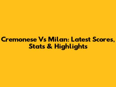 Cremonese Vs Milan: Latest Scores, Stats & Highlights
