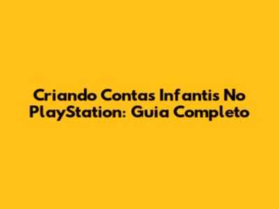 Criando Contas Infantis No PlayStation: Guia Completo
