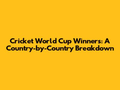 Cricket World Cup Winners: A Country-by-Country Breakdown