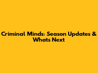 Criminal Minds: Season Updates & What's Next