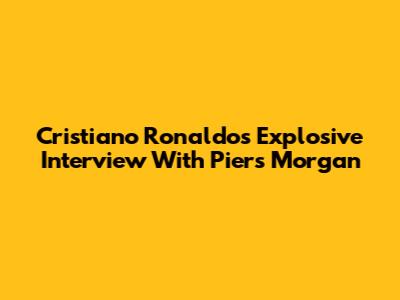 Cristiano Ronaldo's Explosive Interview With Piers Morgan