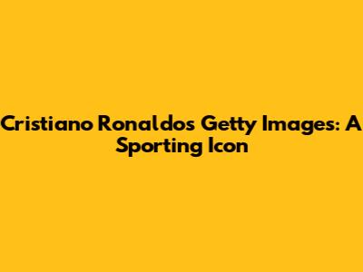 Cristiano Ronaldo's Getty Images: A Sporting Icon