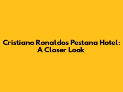Cristiano Ronaldo's Pestana Hotel: A Closer Look