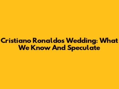 Cristiano Ronaldo's Wedding: What We Know And Speculate