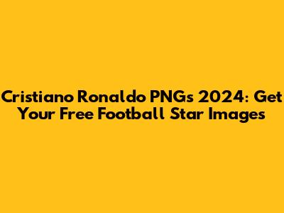 Cristiano Ronaldo PNGs 2024: Get Your Free Football Star Images