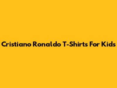 Cristiano Ronaldo T-Shirts For Kids