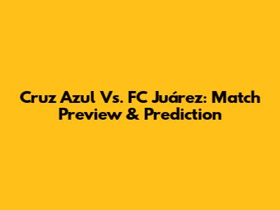 Cruz Azul Vs. FC Juárez: Match Preview & Prediction