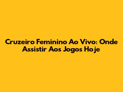 Cruzeiro Feminino Ao Vivo: Onde Assistir Aos Jogos Hoje