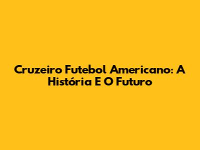 Cruzeiro Futebol Americano: A História E O Futuro