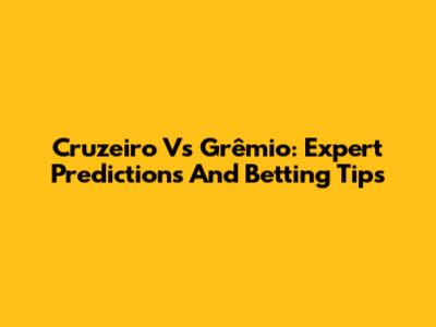 Cruzeiro Vs Grêmio: Expert Predictions And Betting Tips