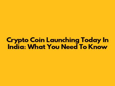 Crypto Coin Launching Today In India: What You Need To Know