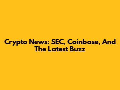 Crypto News: SEC, Coinbase, And The Latest Buzz