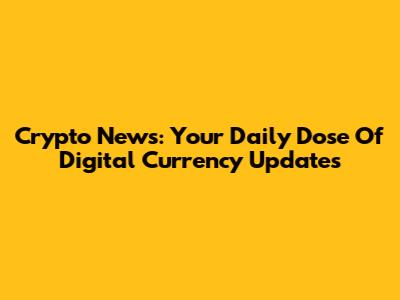 Crypto News: Your Daily Dose Of Digital Currency Updates